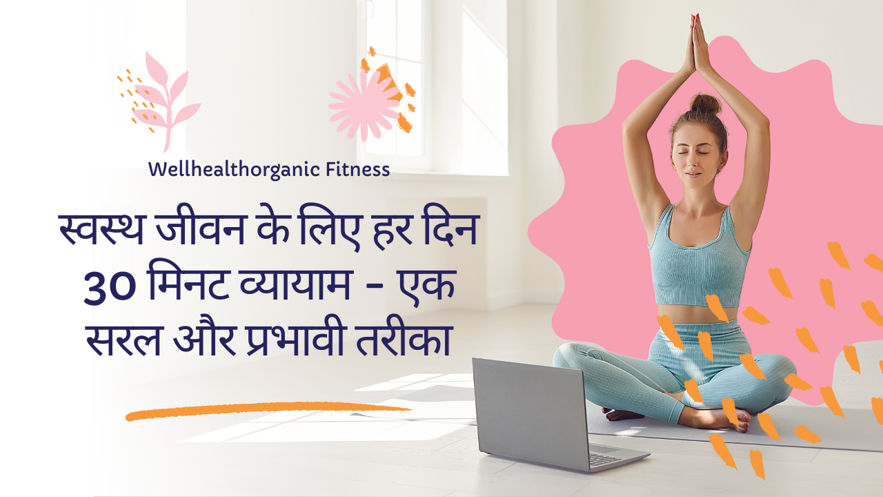 Wellhealthorganic Fitness : स्वस्थ जीवन के लिए हर दिन 30 मिनट व्यायाम - एक सरल और प्रभावी तरीका